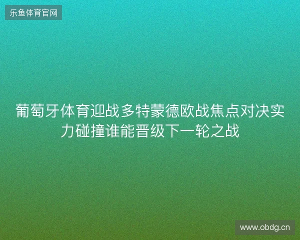 葡萄牙体育迎战多特蒙德欧战焦点对决实力碰撞谁能晋级下一轮之战