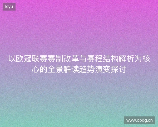 以欧冠联赛赛制改革与赛程结构解析为核心的全景解读趋势演变探讨