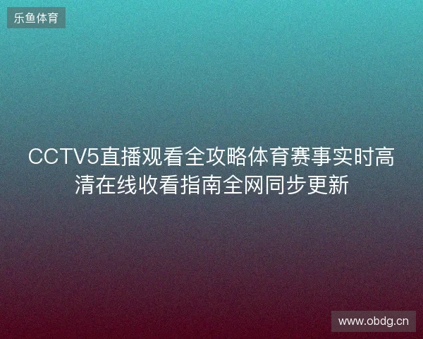 CCTV5直播观看全攻略体育赛事实时高清在线收看指南全网同步更新
