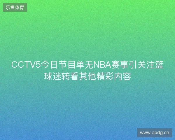 CCTV5今日节目单无NBA赛事引关注篮球迷转看其他精彩内容 CCTV5今日节目单无NBA赛事引关注篮球迷转看其他精彩内容