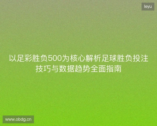 以足彩胜负500为核心解析足球胜负投注技巧与数据趋势全面指南 以足彩胜负500为核心解析足球胜负投注技巧与数据趋势全面指南