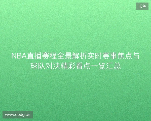 NBA直播赛程全景解析实时赛事焦点与球队对决精彩看点一览汇总 NBA直播赛程全景解析实时赛事焦点与球队对决精彩看点一览汇总
