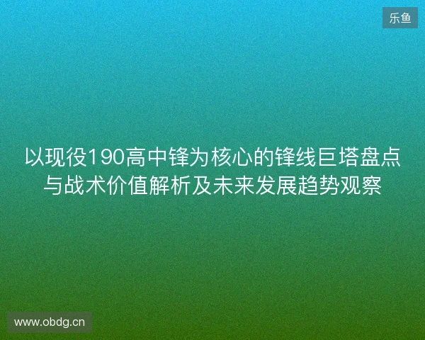 以现役190高中锋为核心的锋线巨塔盘点与战术价值解析及未来发展趋势观察 以现役190高中锋为核心的锋线巨塔盘点与战术价值解析及未来发展趋势观察