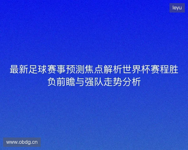 最新足球赛事预测焦点解析世界杯赛程胜负前瞻与强队走势分析 最新足球赛事预测焦点解析世界杯赛程胜负前瞻与强队走势分析