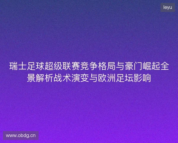 瑞士足球超级联赛竞争格局与豪门崛起全景解析战术演变与欧洲足坛影响 瑞士足球超级联赛竞争格局与豪门崛起全景解析战术演变与欧洲足坛影响