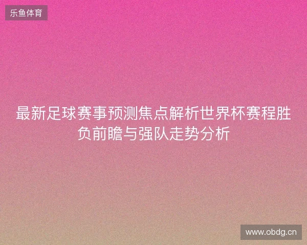 最新足球赛事预测焦点解析世界杯赛程胜负前瞻与强队走势分析 最新足球赛事预测焦点解析世界杯赛程胜负前瞻与强队走势分析