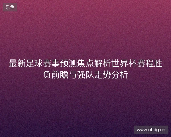 最新足球赛事预测焦点解析世界杯赛程胜负前瞻与强队走势分析 最新足球赛事预测焦点解析世界杯赛程胜负前瞻与强队走势分析