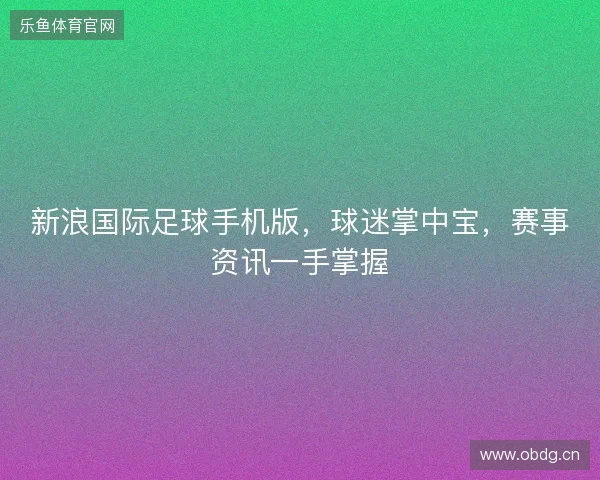 新浪国际足球手机版，球迷掌中宝，赛事资讯一手掌握