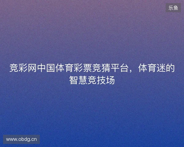 竞彩网中国体育彩票竞猜平台，体育迷的智慧竞技场