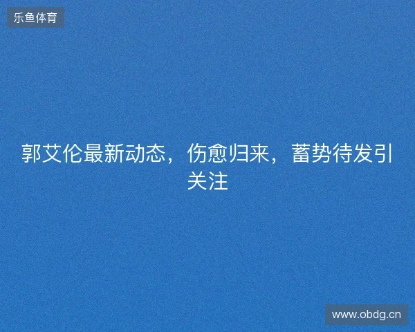 郭艾伦最新动态，伤愈归来，蓄势待发引关注